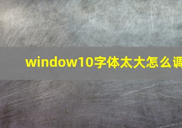 window10字体太大怎么调