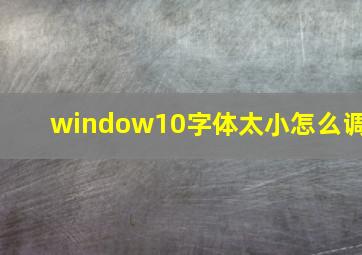 window10字体太小怎么调