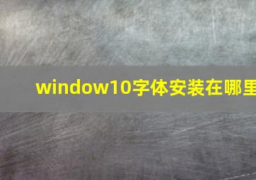 window10字体安装在哪里