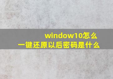 window10怎么一键还原以后密码是什么