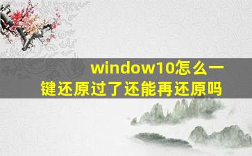 window10怎么一键还原过了还能再还原吗