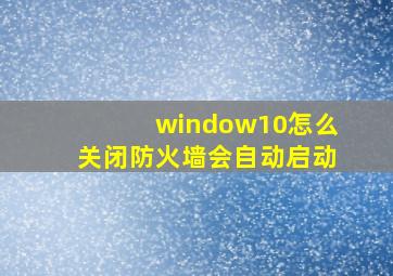 window10怎么关闭防火墙会自动启动