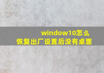 window10怎么恢复出厂设置后没有桌面