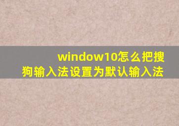 window10怎么把搜狗输入法设置为默认输入法