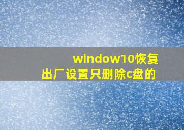 window10恢复出厂设置只删除c盘的