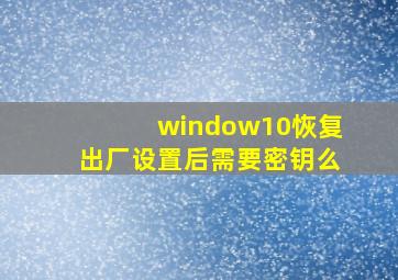 window10恢复出厂设置后需要密钥么