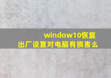 window10恢复出厂设置对电脑有损害么