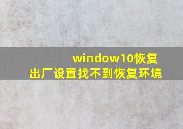 window10恢复出厂设置找不到恢复环境