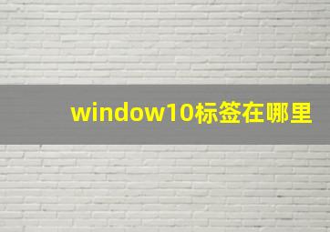 window10标签在哪里