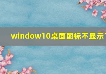 window10桌面图标不显示了