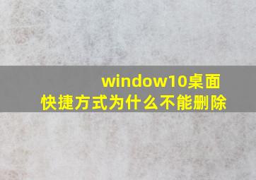 window10桌面快捷方式为什么不能删除