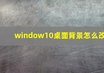 window10桌面背景怎么改