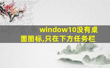 window10没有桌面图标,只在下方任务栏