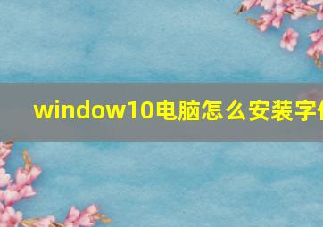 window10电脑怎么安装字体