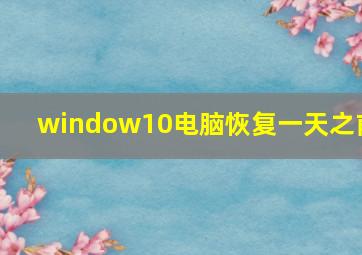 window10电脑恢复一天之前