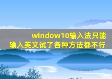 window10输入法只能输入英文试了各种方法都不行