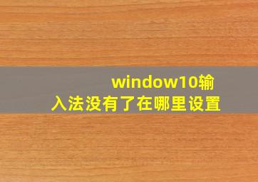 window10输入法没有了在哪里设置