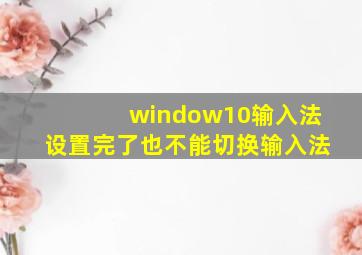 window10输入法设置完了也不能切换输入法