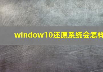 window10还原系统会怎样