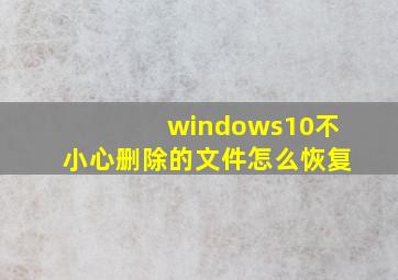 windows10不小心删除的文件怎么恢复