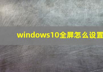 windows10全屏怎么设置