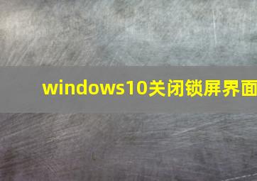 windows10关闭锁屏界面