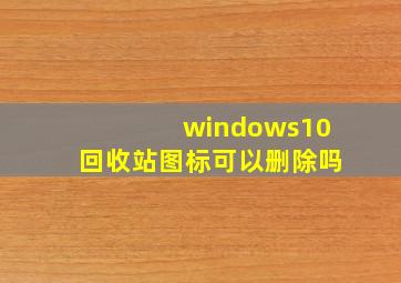 windows10回收站图标可以删除吗