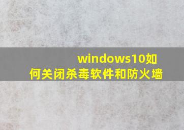 windows10如何关闭杀毒软件和防火墙