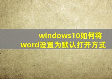 windows10如何将word设置为默认打开方式