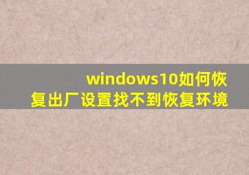 windows10如何恢复出厂设置找不到恢复环境