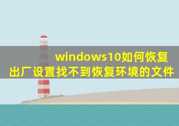 windows10如何恢复出厂设置找不到恢复环境的文件