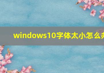 windows10字体太小怎么办