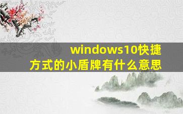 windows10快捷方式的小盾牌有什么意思