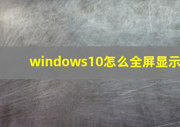 windows10怎么全屏显示