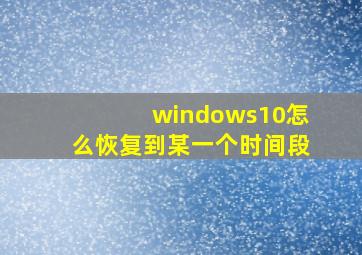 windows10怎么恢复到某一个时间段