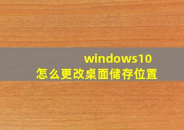 windows10怎么更改桌面储存位置