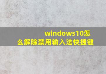 windows10怎么解除禁用输入法快捷键