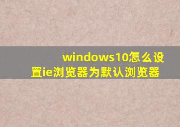 windows10怎么设置ie浏览器为默认浏览器