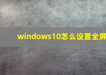 windows10怎么设置全屏