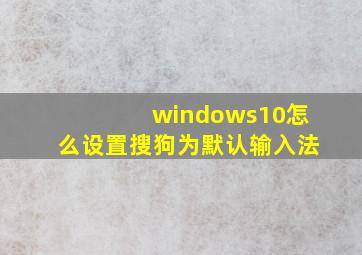 windows10怎么设置搜狗为默认输入法