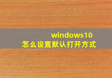 windows10怎么设置默认打开方式