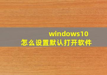 windows10怎么设置默认打开软件