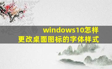 windows10怎样更改桌面图标的字体样式