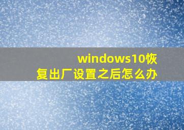 windows10恢复出厂设置之后怎么办