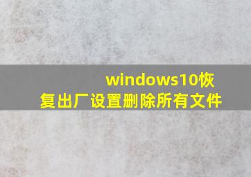 windows10恢复出厂设置删除所有文件