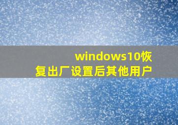 windows10恢复出厂设置后其他用户