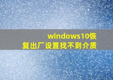 windows10恢复出厂设置找不到介质