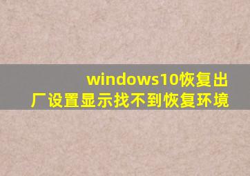 windows10恢复出厂设置显示找不到恢复环境