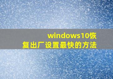 windows10恢复出厂设置最快的方法