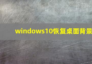 windows10恢复桌面背景